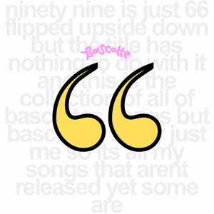 ninety nine is just 66 flipped upside down but the title has nothing to do with it and this is the collection of all of bascottes songs but bascottes really just me so its all my songs that arent released yet some are