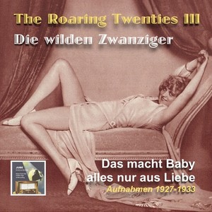 ROARING TWENTIES (THE) - Die wilden Zwanziger, Vol. 3: Das macht Baby alles nur aus Liebe (1927-1933)