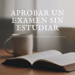 Aprobar un Examen sin Estudiar: Canciones con Ondas Cerebrales para Entender Rápido y Memorizar Todo