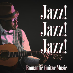 Jazz! Jazz! Jazz! - Romantic Guitar Music and Smooth Night in the Club , Sexy Music and Love Songs for a Candle Light Dinner for Two