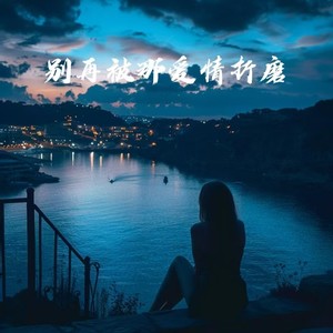 别再被那爱情折磨