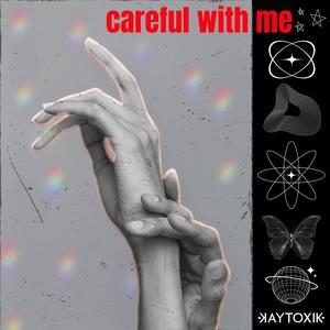 careful with me