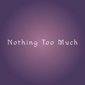 Nothing Too Much