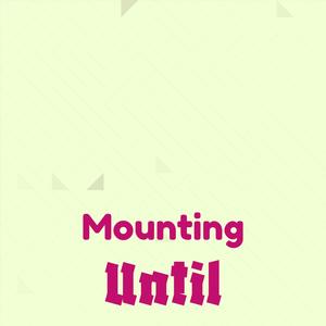 Mounting Until