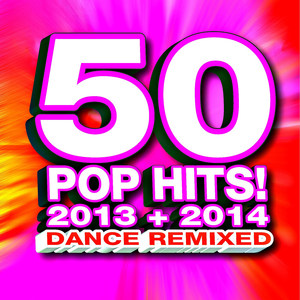 50 Pop Hits! 2013 + 2014 Dance Remixed