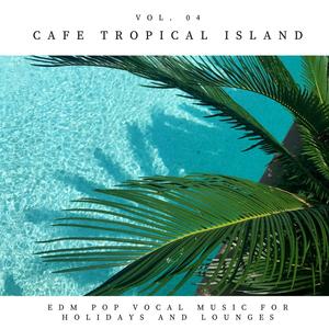 Cafe Tropical Island - EDM Pop Vocal Music for Holidays and Lounges, Vol.04