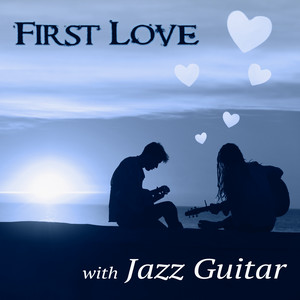 First Love with Jazz Guitar – The Very Best Instrumental Music, Easy Listening, Smooth Jazz Guitar Music, Candle Light Dinner Party