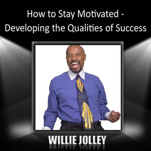 How to Stay Motivated-Developing the Qualities of Success