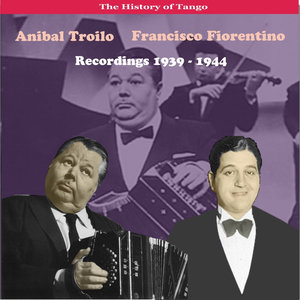 The History of Tango / Anibal Troilo - Francisco Fiorentino, Recordings 1939 - 1944