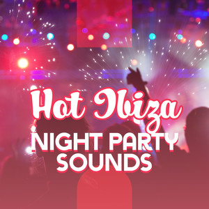 Hot Ibiza Night Party Sounds: Chillout Electro Music 2019 Compilation for Dancing, Pool or Club Party Best Vibes