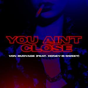 You Ain't Close (feat. Honey-B-Sweet)