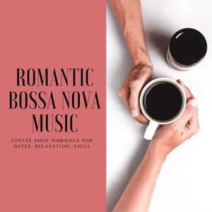 Romantic Bossa Nova Music: Coffee Shop Ambience for Dates, Relaxation, Chill