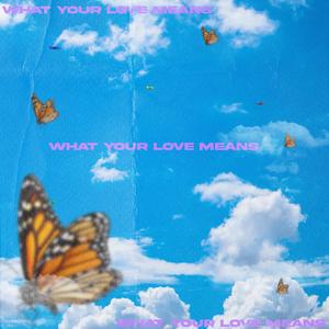 WHAT YOUR LOVE MEANS