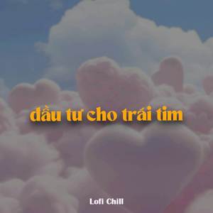 Đầu Tư Cho Trái Tim (Lofi)