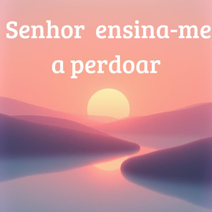 Senhor ensina-me a perdoar