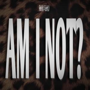 AM I NOT? (Explicit)