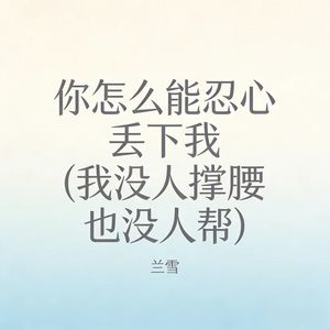 兰雪 - 你怎么能忍心丢下我 (我没人撑腰也没人帮)