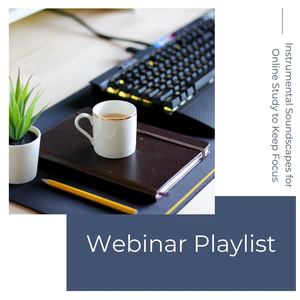 Webinar Playlist: Instrumental Soundscapes for Online Study to Keep Focus