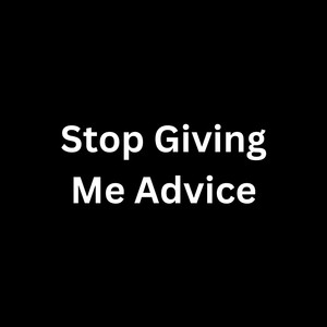 Stop Giving Me Advice (Explicit)