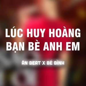 Lúc Huy Hoàng Bạn Bè Anh Em (Remix)