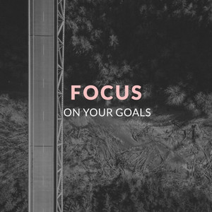 Focus On Your Goals