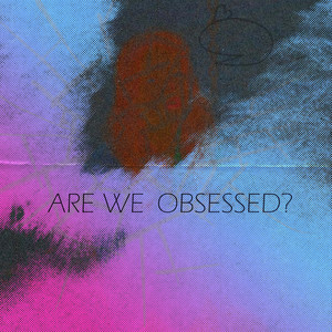 Are We Obsessed? (Explicit)