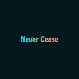 Never Cease