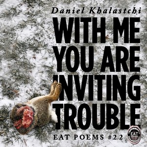 With Me You Are Inviting Trouble: Eat Poems #22