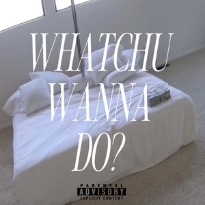 Whatchu Wanna Do? (Explicit)