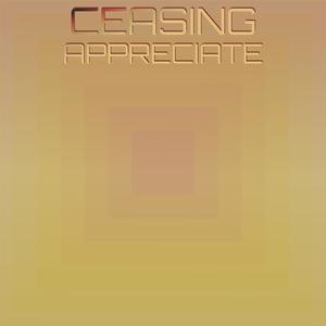 Ceasing Appreciate