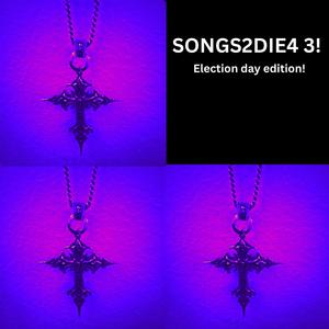 SONGS2DIE4 3! (Election day edition!)