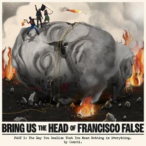 Bring Us The Head Of Francisco False Part 1 : The Day You Realize That You Mean Nothing Is Everything (Explicit)