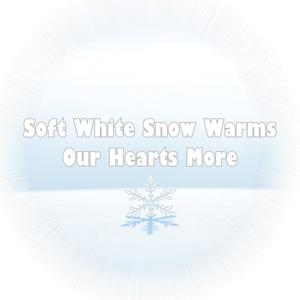 Soft White Snow Warms Our Hearts More