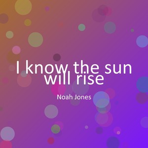 I know the sun will rise