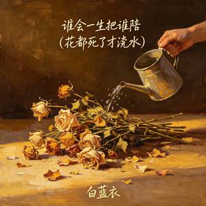 谁会一生把谁陪 (花都死了才浇水)