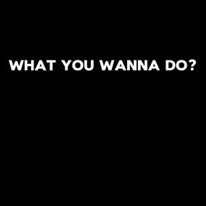 What You Wanna Do? (Explicit)