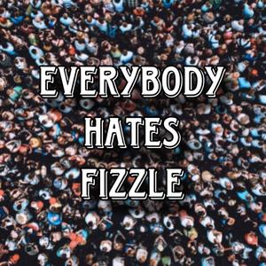 Everybody Hates Fizzle (Explicit)