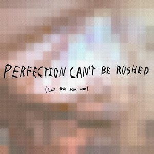 Perfection Can't Be Rushed (But This Sure Can) [Explicit]