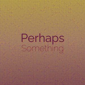 Perhaps Something