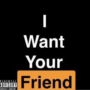 I WANT YOUR FRIEND (Explicit)