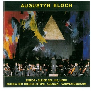 Augustyn Bloch - Empor / Bleibe Bei Uns, Herr / Musica Per Tredici Ottoni / Anenaiki / Carmen Biblicum