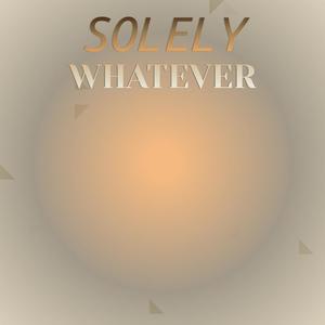 Solely Whatever