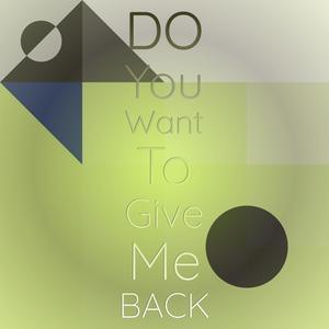 Do You Want To Give Me Back