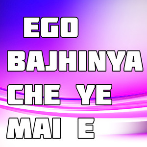 Ego Bajhinya Che Ye Mai E