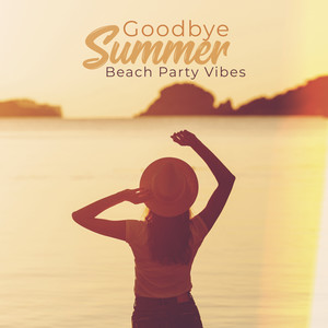 Goodbye Summer Beach Party Vibes: Collection of Dynamic Electro Chillout Beats Music for Last Summer Parties on the Beach