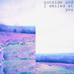 outside and I smiled at you