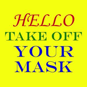 HELLO TAKE OOF YOUR MASK