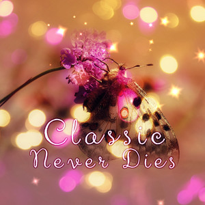 Classic Never Dies – Everlasting & Emotional Music, Immortal Classical Music With Famous Composers, Calming & Relaxation Sounds for Inner Peace, Timeless Music With Classics