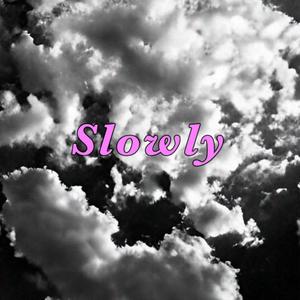 Slowly