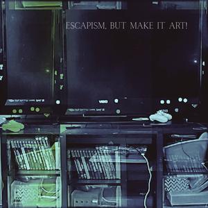 ESCAPISM, BUT MAKE IT ART! (feat. Saint Mike)